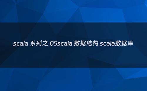 scala 系列之 05scala 数据结构 scala数据库