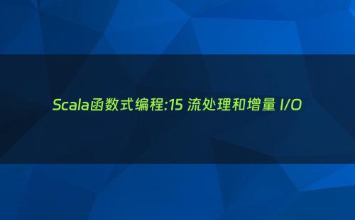 Scala函数式编程:15 流处理和增量 I/O