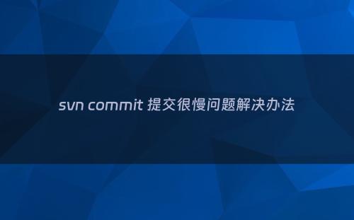 svn commit 提交很慢问题解决办法