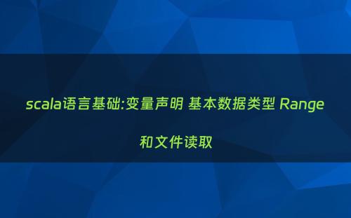 scala语言基础:变量声明 基本数据类型 Range和文件读取