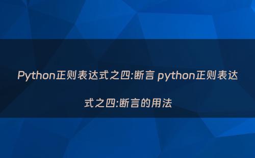 Python正则表达式之四:断言 python正则表达式之四:断言的用法