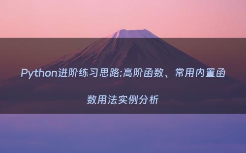 Python进阶练习思路:高阶函数、常用内置函数用法实例分析