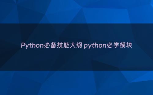 Python必备技能大纲 python必学模块