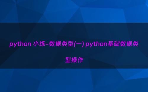 python 小练-数据类型(一) python基础数据类型操作