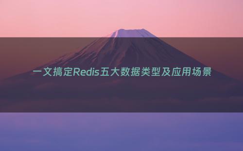 一文搞定Redis五大数据类型及应用场景