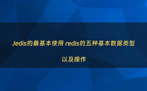 Jedis的最基本使用 redis的五种基本数据类型以及操作