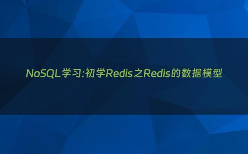 NoSQL学习:初学Redis之Redis的数据模型