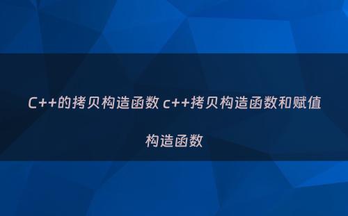 C++的拷贝构造函数 c++拷贝构造函数和赋值构造函数
