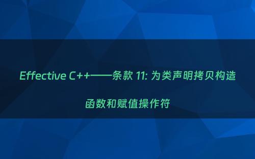 Effective C++——条款 11: 为类声明拷贝构造函数和赋值操作符