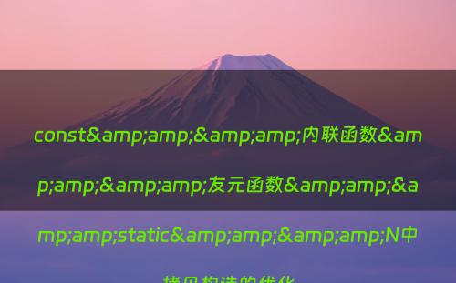 const&amp;&amp;内联函数&amp;&amp;友元函数&amp;&amp;static&amp;&amp;N中拷贝构造的优化