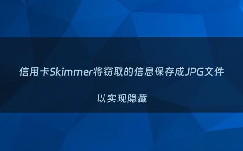 信用卡Skimmer将窃取的信息保存成JPG文件以实现隐藏