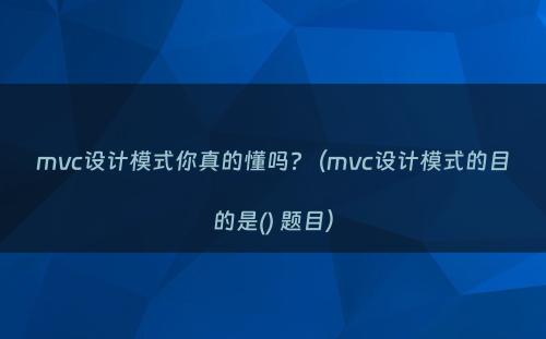 mvc设计模式你真的懂吗?（mvc设计模式的目的是() 题目）