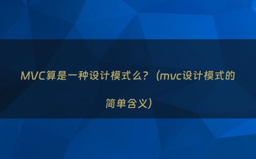 MVC算是一种设计模式么?（mvc设计模式的简单含义）