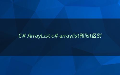 C# ArrayList c# arraylist和list区别