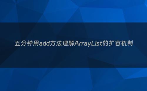 五分钟用add方法理解ArrayList的扩容机制