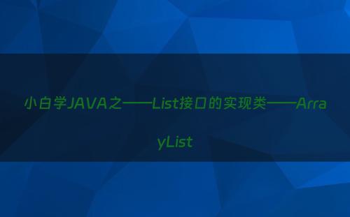 小白学JAVA之——List接口的实现类——ArrayList