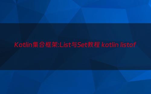 Kotlin集合框架:List与Set教程 kotlin listof