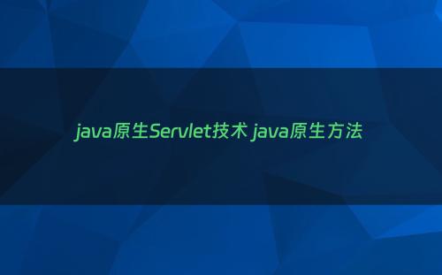 java原生Servlet技术 java原生方法