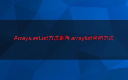 Arrays.asList方法解析 arraylist全部方法