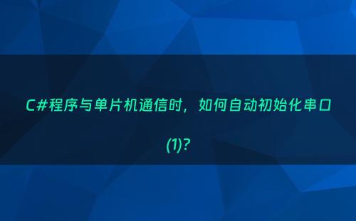C#程序与单片机通信时，如何自动初始化串口(1)?