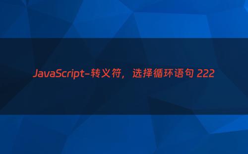 JavaScript-转义符，选择循环语句 222