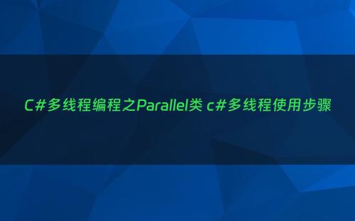 C#多线程编程之Parallel类 c#多线程使用步骤