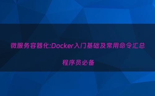 微服务容器化:Docker入门基础及常用命令汇总 程序员必备