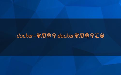 docker-常用命令 docker常用命令汇总
