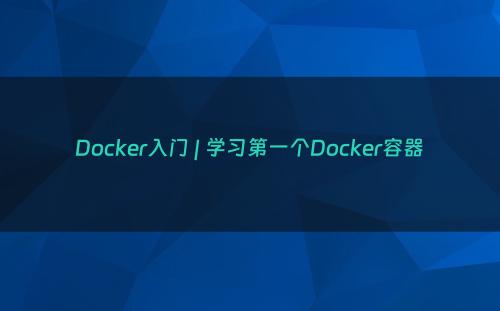 Docker入门 | 学习第一个Docker容器