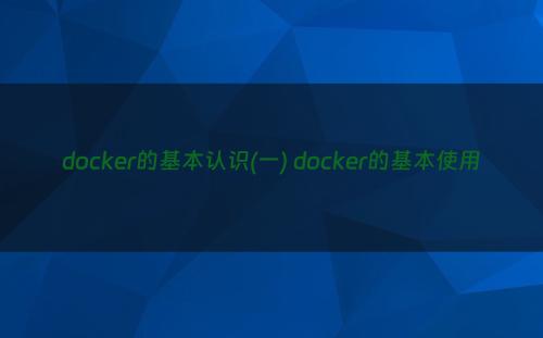 docker的基本认识(一) docker的基本使用