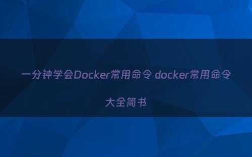 一分钟学会Docker常用命令 docker常用命令大全简书