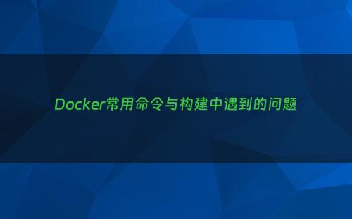Docker常用命令与构建中遇到的问题