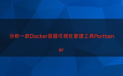 分析一款Docker容器可视化管理工具Porttainer