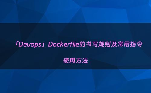 「Devops」Dockerfile的书写规则及常用指令使用方法
