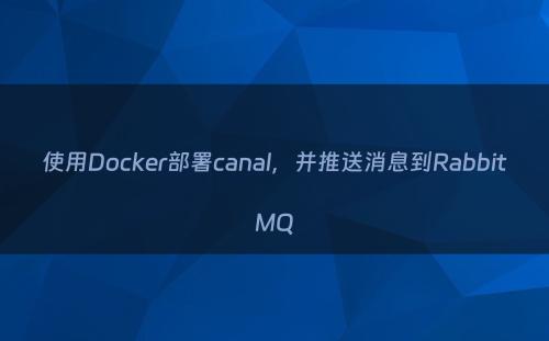 使用Docker部署canal，并推送消息到RabbitMQ