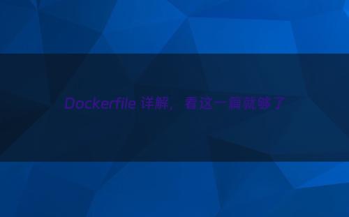 Dockerfile 详解，看这一篇就够了