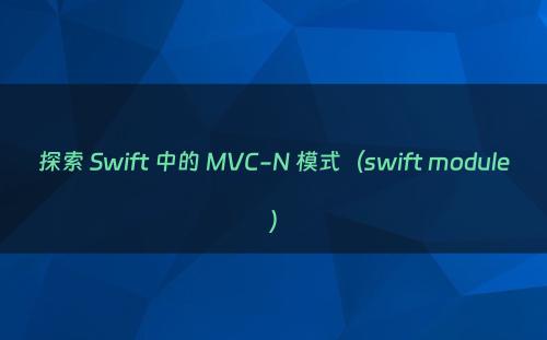 探索 Swift 中的 MVC-N 模式（swift module）