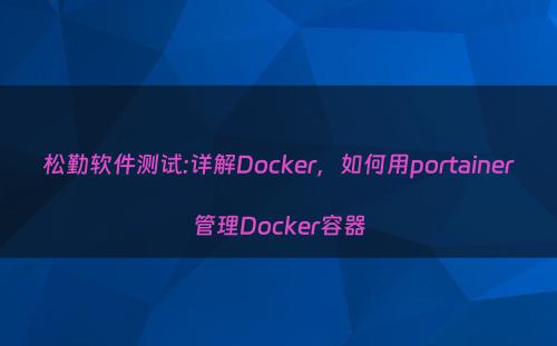 松勤软件测试:详解Docker，如何用portainer管理Docker容器