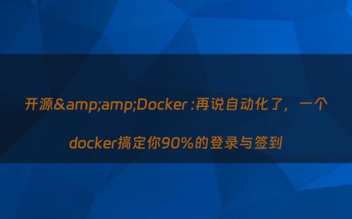 开源&amp;Docker :再说自动化了，一个docker搞定你90%的登录与签到