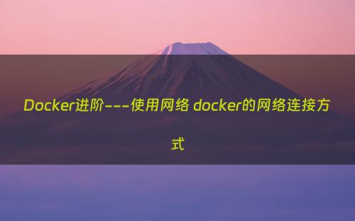 Docker进阶---使用网络 docker的网络连接方式