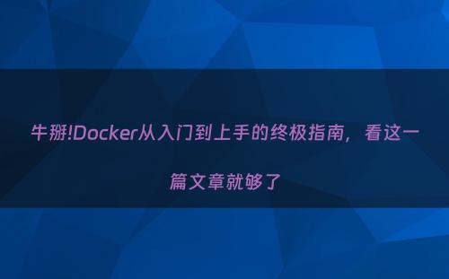 牛掰!Docker从入门到上手的终极指南，看这一篇文章就够了