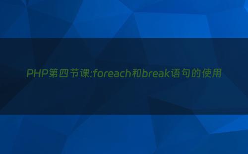 PHP第四节课:foreach和break语句的使用