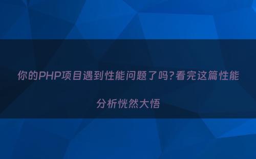 你的PHP项目遇到性能问题了吗?看完这篇性能分析恍然大悟