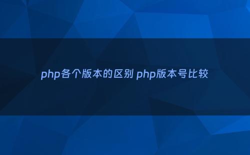 php各个版本的区别 php版本号比较