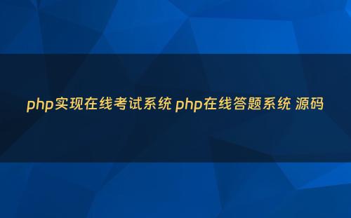 php实现在线考试系统 php在线答题系统 源码