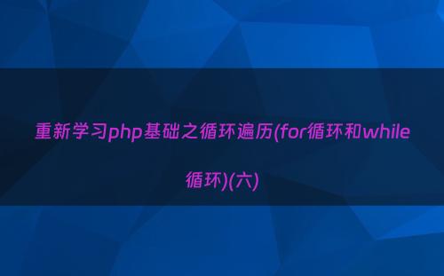 重新学习php基础之循环遍历(for循环和while循环)(六)