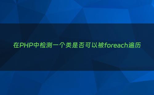在PHP中检测一个类是否可以被foreach遍历