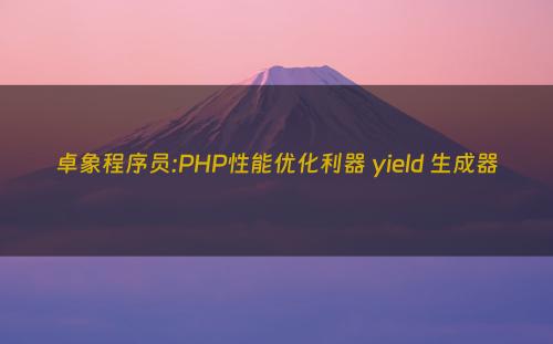 卓象程序员:PHP性能优化利器 yield 生成器