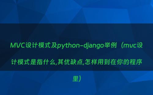 MVC设计模式及python-django举例（mvc设计模式是指什么,其优缺点,怎样用到在你的程序里）