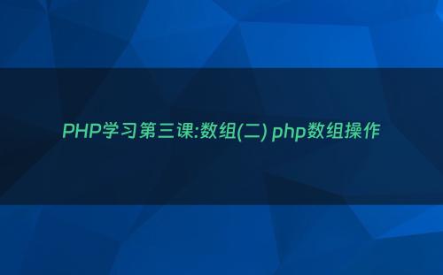 PHP学习第三课:数组(二) php数组操作